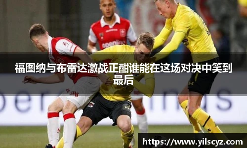 福图纳与布雷达激战正酣谁能在这场对决中笑到最后